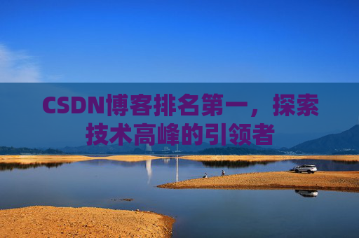 CSDN博客排名第一，探索技术高峰的引领者