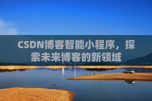 CSDN博客智能小程序，探索未来博客的新领域