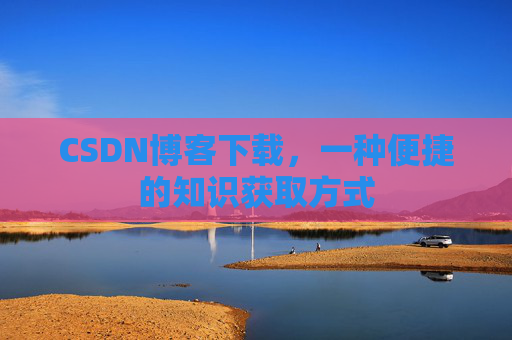 CSDN博客下载，一种便捷的知识获取方式